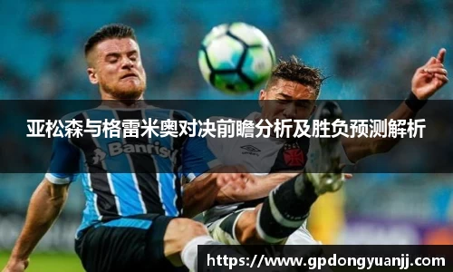 亚松森与格雷米奥对决前瞻分析及胜负预测解析