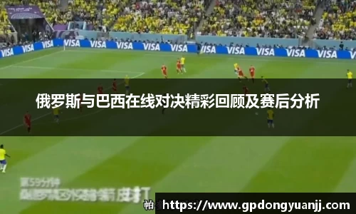 俄罗斯与巴西在线对决精彩回顾及赛后分析