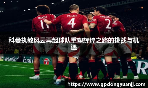 科曼执教风云再起球队重塑辉煌之路的挑战与机遇